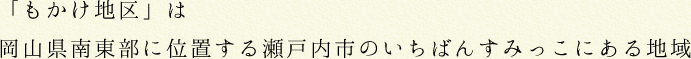 「もかけ地区」は岡山県南東部に位置する瀬戸内市のいちばんすみっこにある地域