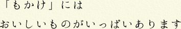 「もかけ」にはおいしいものがいっぱいあります